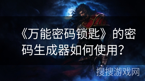 《万能密码锁匙》的密码生成器如何使用? 《万能密码锁匙》的密码生成器如何使用?