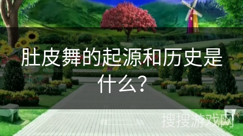 肚皮舞的起源和历史是什么？