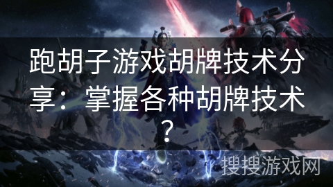 跑胡子游戏胡牌技术分享：掌握各种胡牌技术？