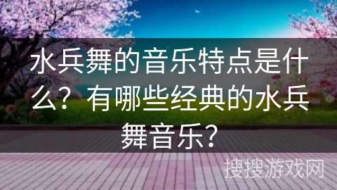水兵舞的音乐特点是什么？有哪些经典的水兵舞音乐？