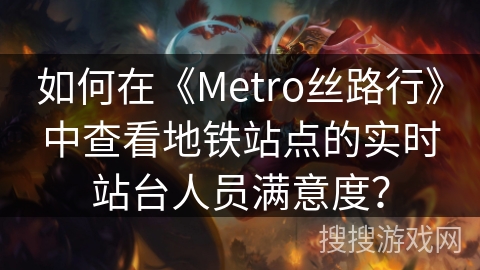 如何在《Metro丝路行》中查看地铁站点的实时站台人员满意度? 如何在《Metro丝路行》中查看地铁站点的实时站台人员满意度?