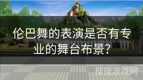 伦巴舞的表演是否有专业的舞台布景？