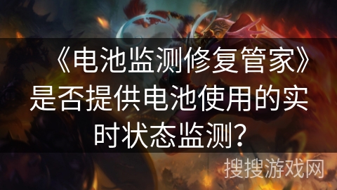 《电池监测修复管家》是否提供电池使用的实时状态监测? 《电池监测修复管家》是否提供电池使用的实时状态监测?