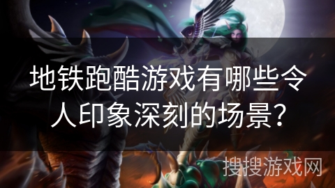 地铁跑酷游戏有哪些令人印象深刻的场景？