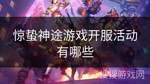 惊蛰神途游戏开服活动有哪些 惊蛰神途游戏开服活动有哪些