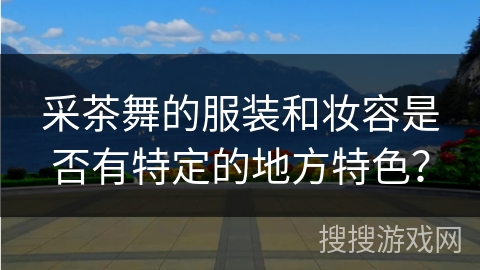 采茶舞的服装和妆容是否有特定的地方特色？