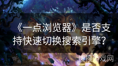 《一点浏览器》是否支持快速切换搜索引擎? 《一点浏览器》是否支持快速切换搜索引擎?