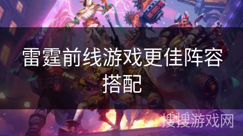 雷霆前线游戏更佳阵容搭配
