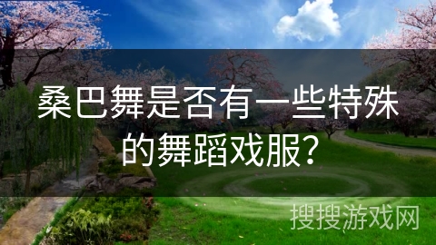 桑巴舞是否有一些特殊的舞蹈戏服？