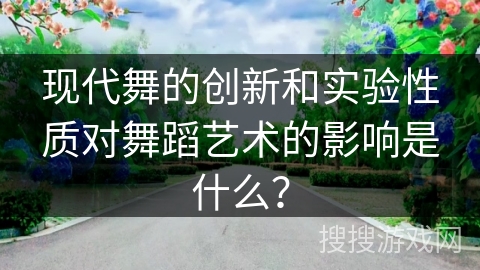 现代舞的创新和实验性质对舞蹈艺术的影响是什么？