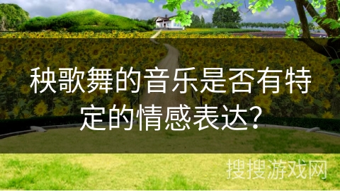 秧歌舞的音乐是否有特定的情感表达？