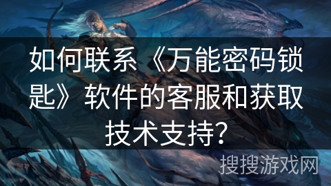 如何联系《万能密码锁匙》软件的客服和获取技术支持？