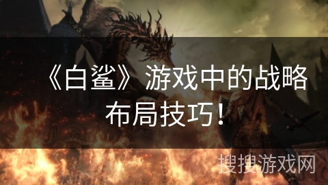 《白鲨》游戏中的战略布局技巧！