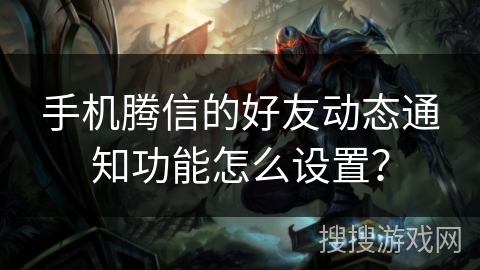 手机腾信的好友动态通知功能怎么设置? 手机腾信的好友动态通知功能怎么设置?