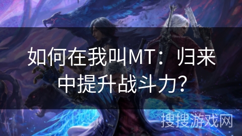 如何在我叫MT：归来中提升战斗力？