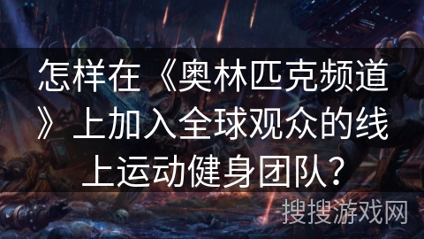 怎样在《奥林匹克频道》上加入全球观众的线上运动健身团队？