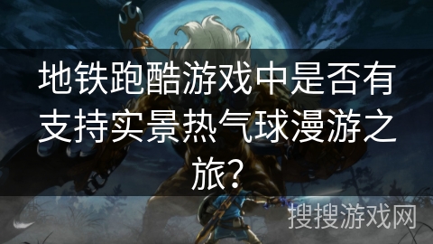 地铁跑酷游戏中是否有支持实景热气球漫游之旅？