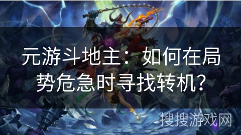 元游斗地主:如何在局势危急时寻找转机? 元游斗地主:如何在局势危急时寻找转机?