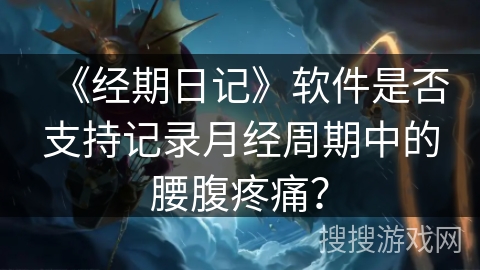 《经期日记》软件是否支持记录月经周期中的腰腹疼痛？