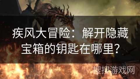 疾风大冒险：解开隐藏宝箱的钥匙在哪里？