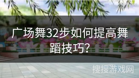 广场舞32步如何提高舞蹈技巧？
