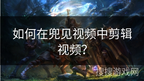 如何在兜见视频中剪辑视频？