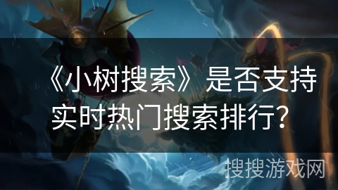 《小树搜索》是否支持实时热门搜索排行？
