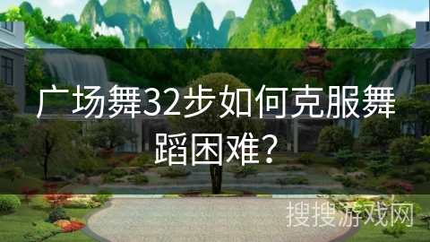 广场舞32步如何克服舞蹈困难？