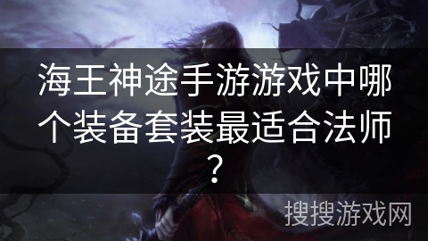 海王神途手游游戏中哪个装备套装最适合法师？