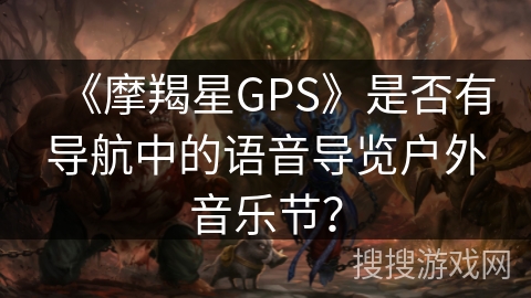 《摩羯星GPS》是否有导航中的语音导览户外音乐节？