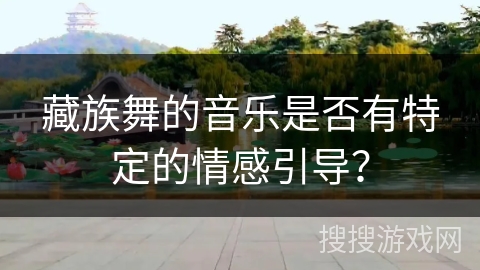 藏族舞的音乐是否有特定的情感引导？