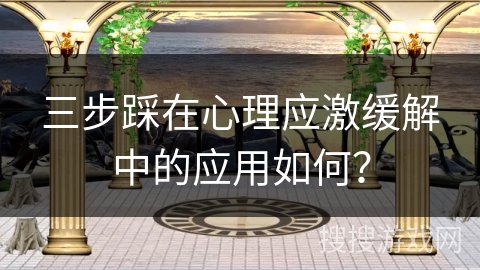 三步踩在心理应激缓解中的应用如何？