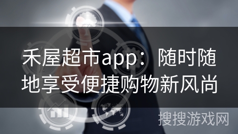 禾屋超市app：随时随地享受便捷购物新风尚