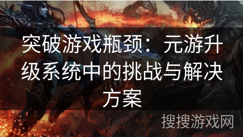 突破游戏瓶颈：元游升级系统中的挑战与解决方案