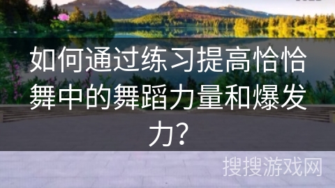 如何通过练习提高恰恰舞中的舞蹈力量和爆发力？