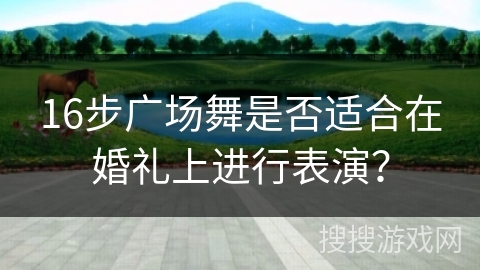 16步广场舞是否适合在婚礼上进行表演？