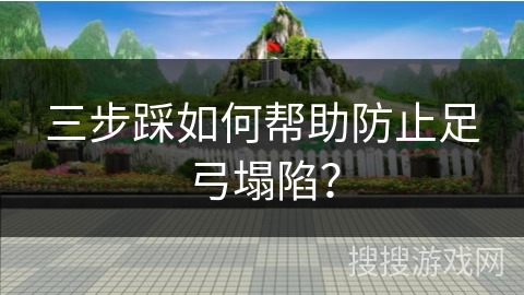 三步踩如何帮助防止足弓塌陷？