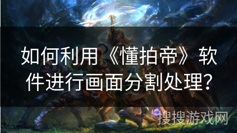 如何利用《懂拍帝》软件进行画面分割处理？