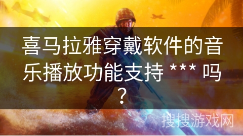 喜马拉雅穿戴软件的音乐播放功能支持 *** 吗？