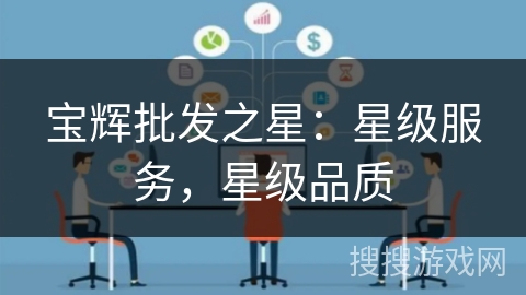 宝辉批发之星:星级服务,星级品质 宝辉批发之星:星级服务,星级品质