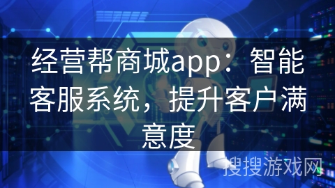 经营帮商城app：智能客服系统，提升客户满意度