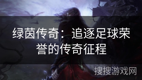 绿茵传奇：追逐足球荣誉的传奇征程