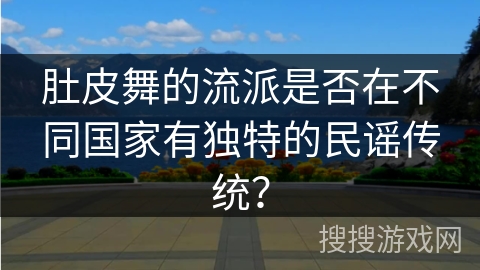 肚皮舞的流派是否在不同国家有独特的民谣传统？