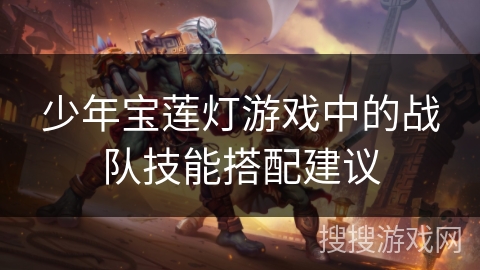 少年宝莲灯游戏中的战队技能搭配建议