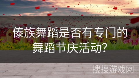 傣族舞蹈是否有专门的舞蹈节庆活动？