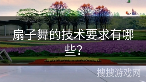 扇子舞的技术要求有哪些？