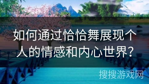 如何通过恰恰舞展现个人的情感和内心世界？