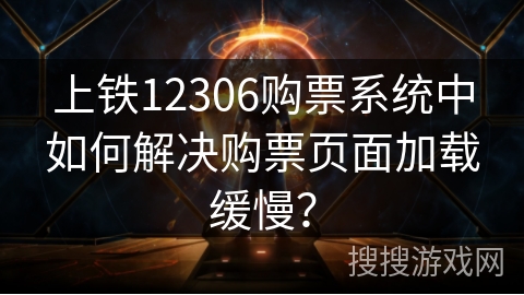 上铁12306购票系统中如何解决购票页面加载缓慢? 上铁12306购票系统中如何解决购票页面加载缓慢?