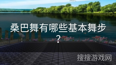 桑巴舞有哪些基本舞步？