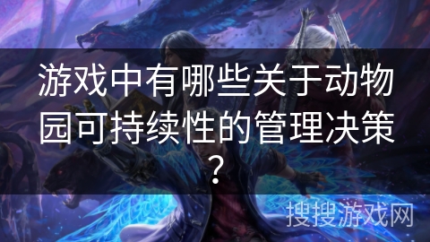 游戏中有哪些关于动物园可持续性的管理决策？